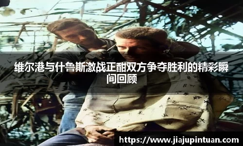 维尔港与什鲁斯激战正酣双方争夺胜利的精彩瞬间回顾