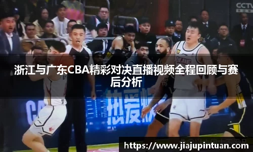 浙江与广东CBA精彩对决直播视频全程回顾与赛后分析